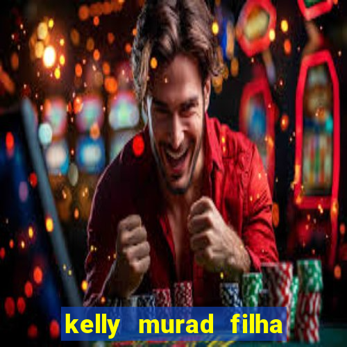 kelly murad filha de beto carrero